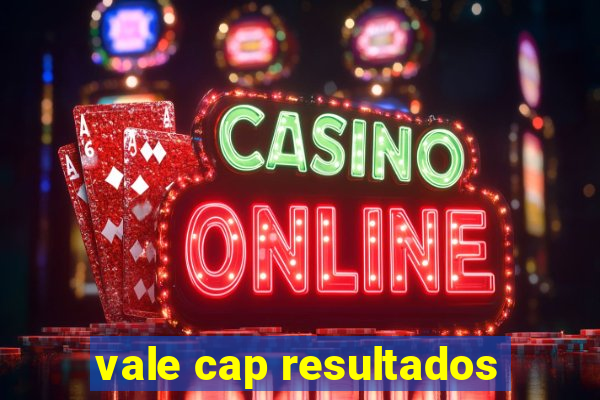 vale cap resultados